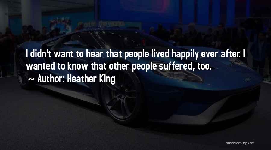 Heather King Quotes: I Didn't Want To Hear That People Lived Happily Ever After. I Wanted To Know That Other People Suffered, Too.