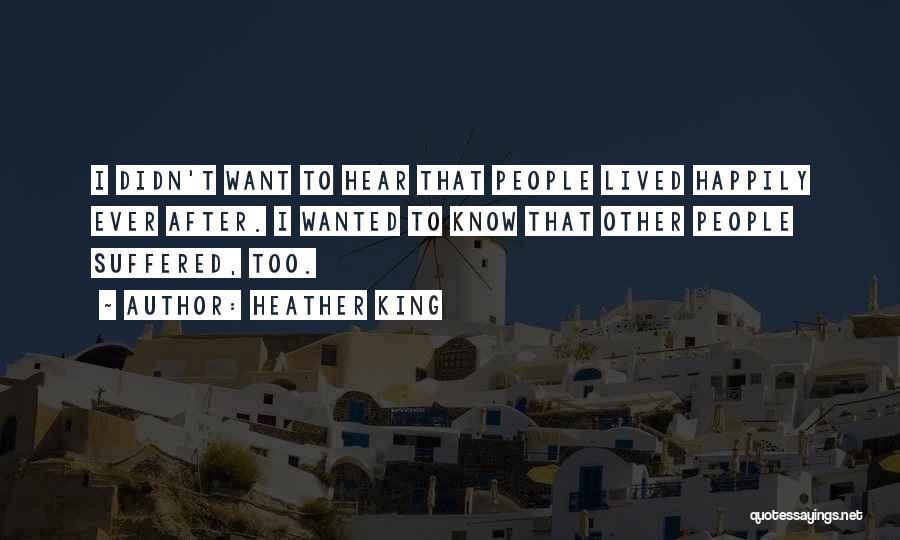 Heather King Quotes: I Didn't Want To Hear That People Lived Happily Ever After. I Wanted To Know That Other People Suffered, Too.