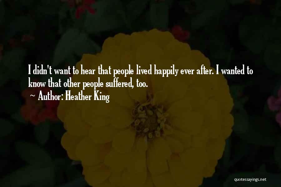 Heather King Quotes: I Didn't Want To Hear That People Lived Happily Ever After. I Wanted To Know That Other People Suffered, Too.