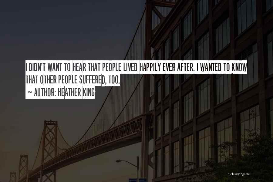 Heather King Quotes: I Didn't Want To Hear That People Lived Happily Ever After. I Wanted To Know That Other People Suffered, Too.