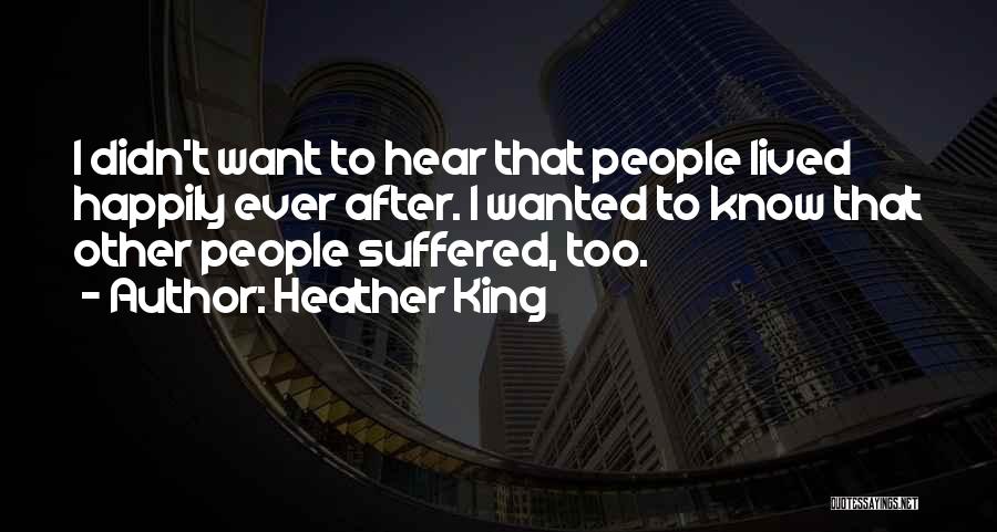 Heather King Quotes: I Didn't Want To Hear That People Lived Happily Ever After. I Wanted To Know That Other People Suffered, Too.