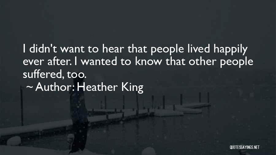 Heather King Quotes: I Didn't Want To Hear That People Lived Happily Ever After. I Wanted To Know That Other People Suffered, Too.