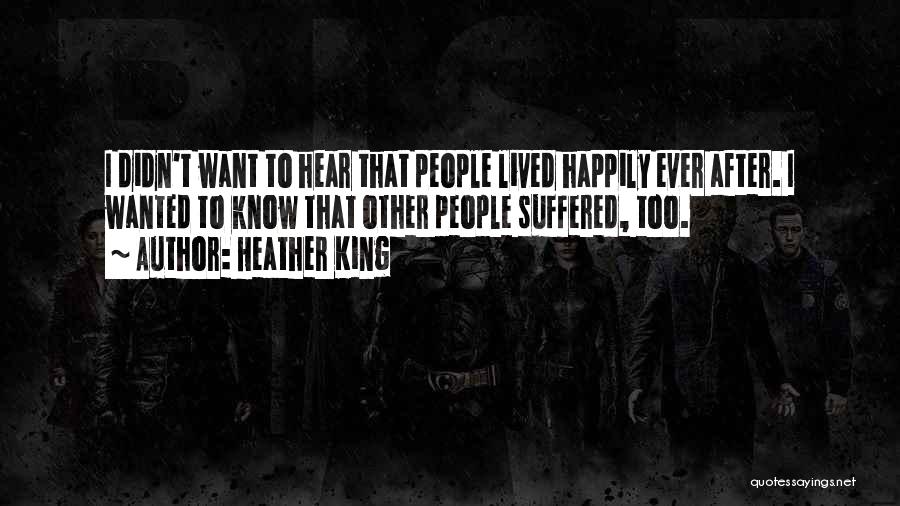 Heather King Quotes: I Didn't Want To Hear That People Lived Happily Ever After. I Wanted To Know That Other People Suffered, Too.