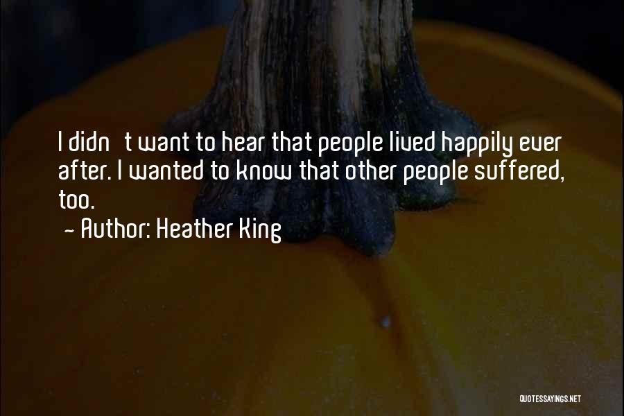 Heather King Quotes: I Didn't Want To Hear That People Lived Happily Ever After. I Wanted To Know That Other People Suffered, Too.