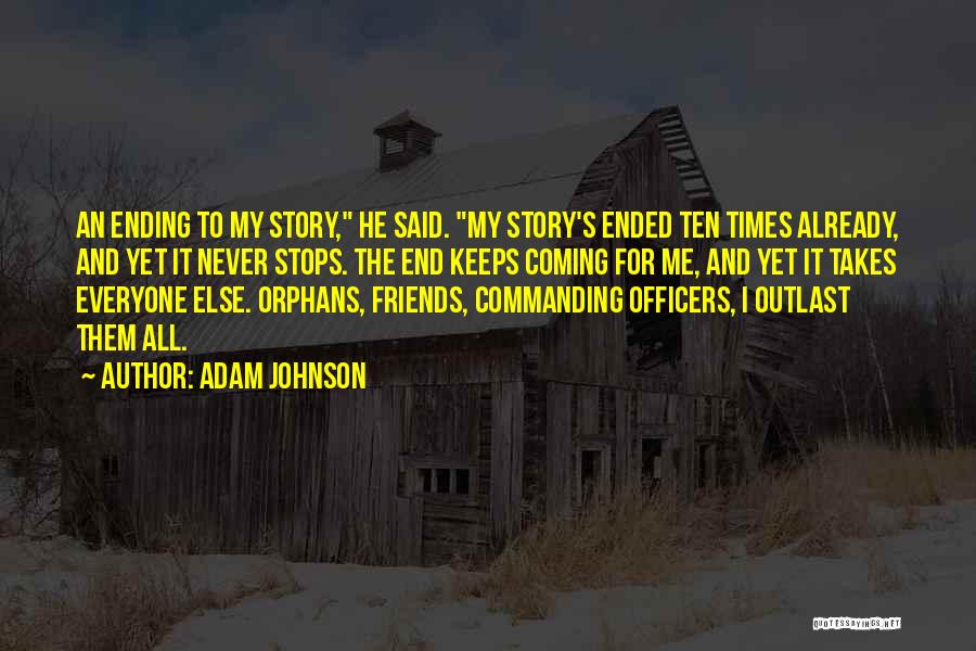 Adam Johnson Quotes: An Ending To My Story, He Said. My Story's Ended Ten Times Already, And Yet It Never Stops. The End