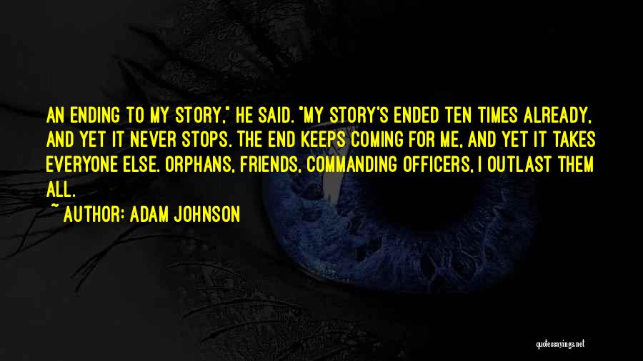 Adam Johnson Quotes: An Ending To My Story, He Said. My Story's Ended Ten Times Already, And Yet It Never Stops. The End