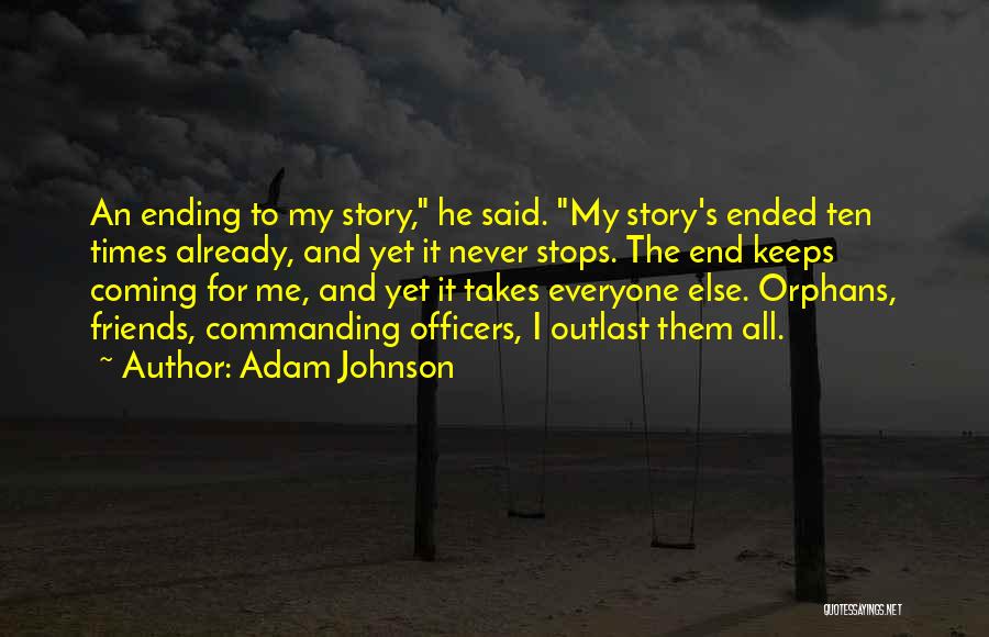 Adam Johnson Quotes: An Ending To My Story, He Said. My Story's Ended Ten Times Already, And Yet It Never Stops. The End