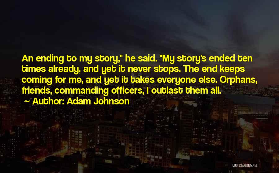 Adam Johnson Quotes: An Ending To My Story, He Said. My Story's Ended Ten Times Already, And Yet It Never Stops. The End