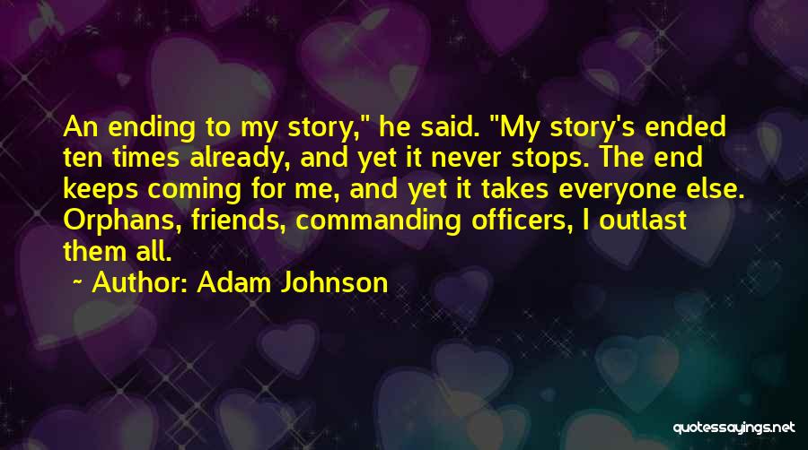 Adam Johnson Quotes: An Ending To My Story, He Said. My Story's Ended Ten Times Already, And Yet It Never Stops. The End