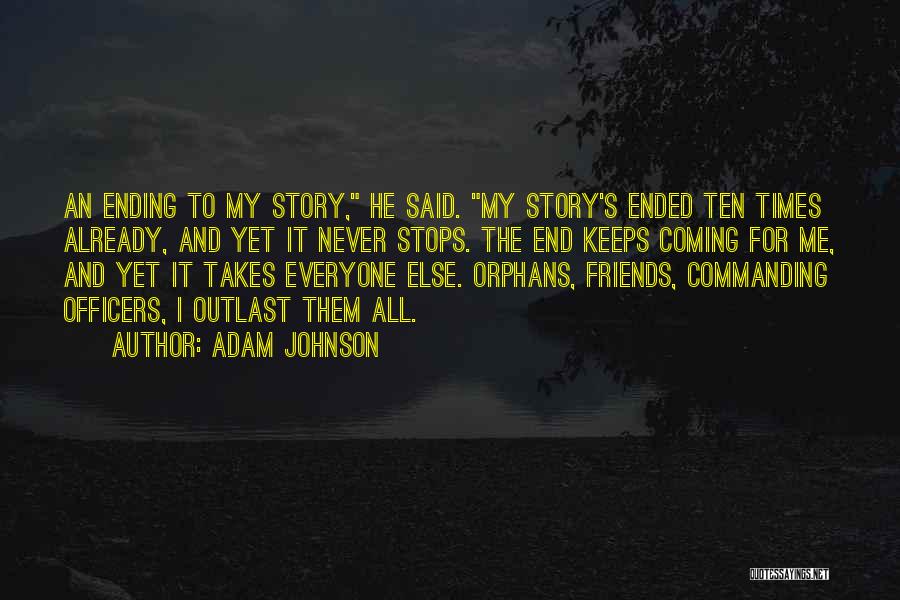 Adam Johnson Quotes: An Ending To My Story, He Said. My Story's Ended Ten Times Already, And Yet It Never Stops. The End