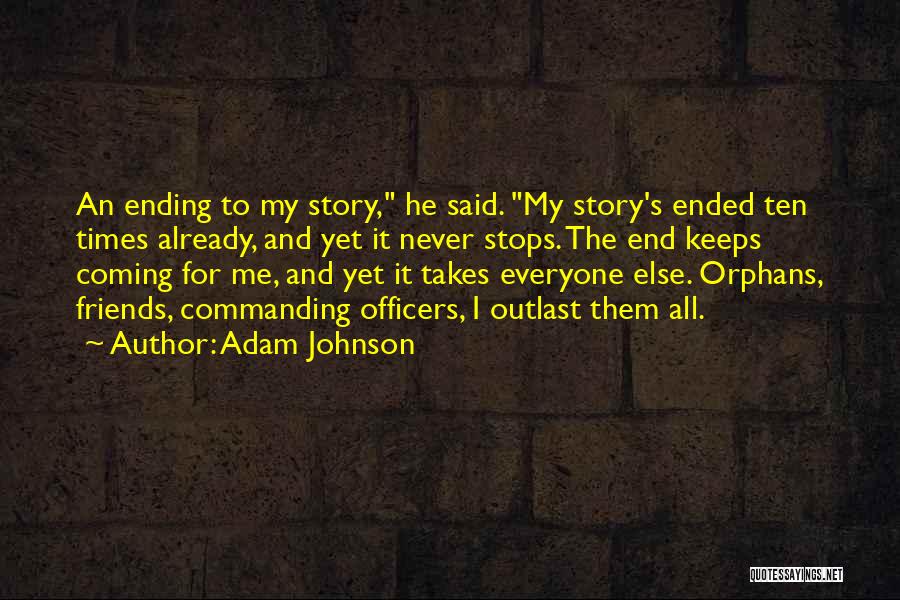 Adam Johnson Quotes: An Ending To My Story, He Said. My Story's Ended Ten Times Already, And Yet It Never Stops. The End