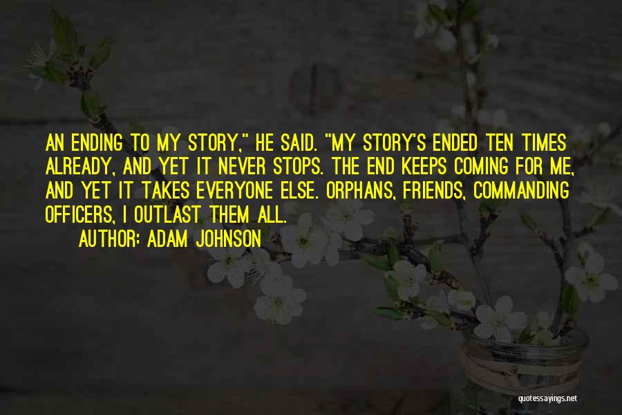 Adam Johnson Quotes: An Ending To My Story, He Said. My Story's Ended Ten Times Already, And Yet It Never Stops. The End