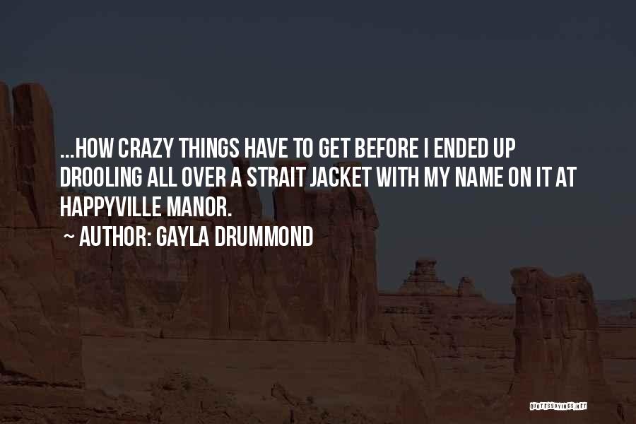 Gayla Drummond Quotes: ...how Crazy Things Have To Get Before I Ended Up Drooling All Over A Strait Jacket With My Name On