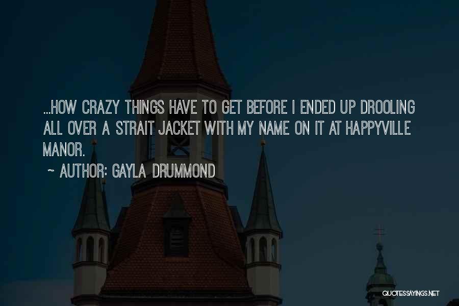 Gayla Drummond Quotes: ...how Crazy Things Have To Get Before I Ended Up Drooling All Over A Strait Jacket With My Name On