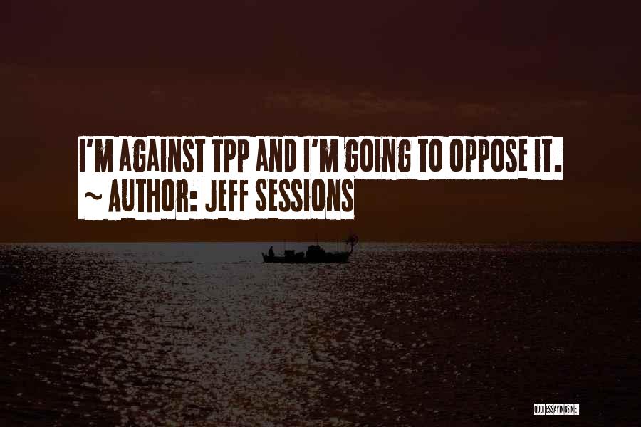 Jeff Sessions Quotes: I'm Against Tpp And I'm Going To Oppose It.