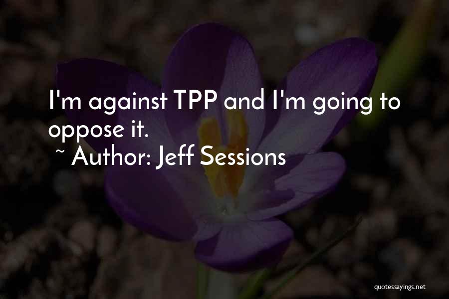 Jeff Sessions Quotes: I'm Against Tpp And I'm Going To Oppose It.