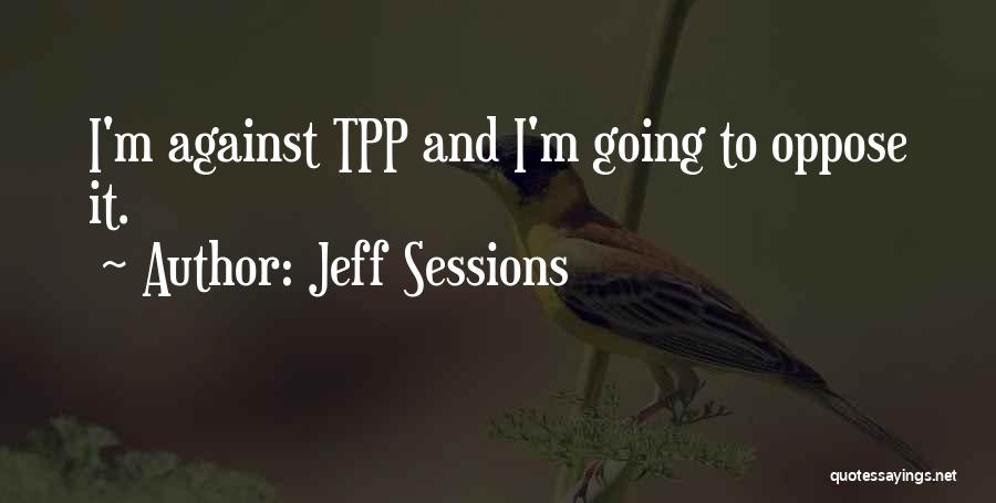 Jeff Sessions Quotes: I'm Against Tpp And I'm Going To Oppose It.