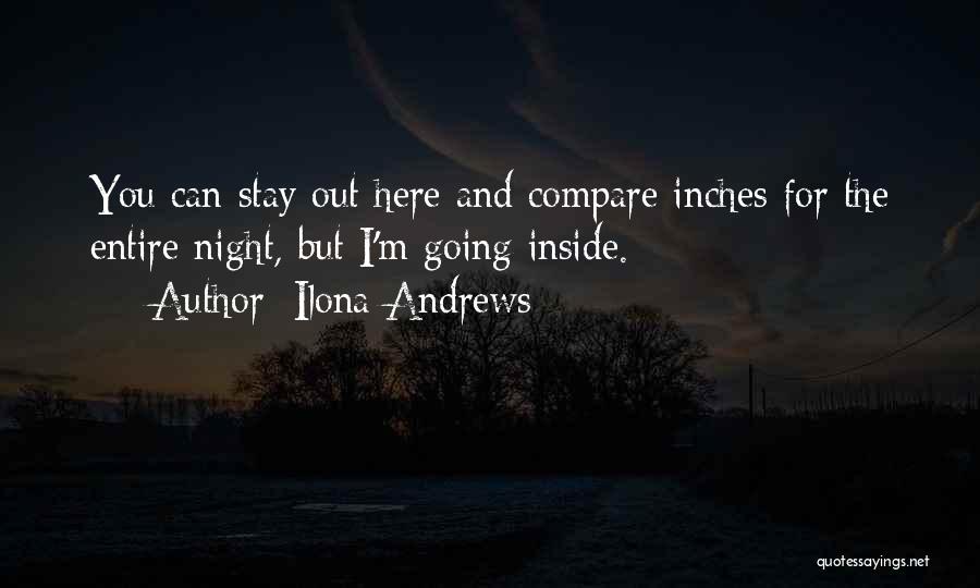 Ilona Andrews Quotes: You Can Stay Out Here And Compare Inches For The Entire Night, But I'm Going Inside.