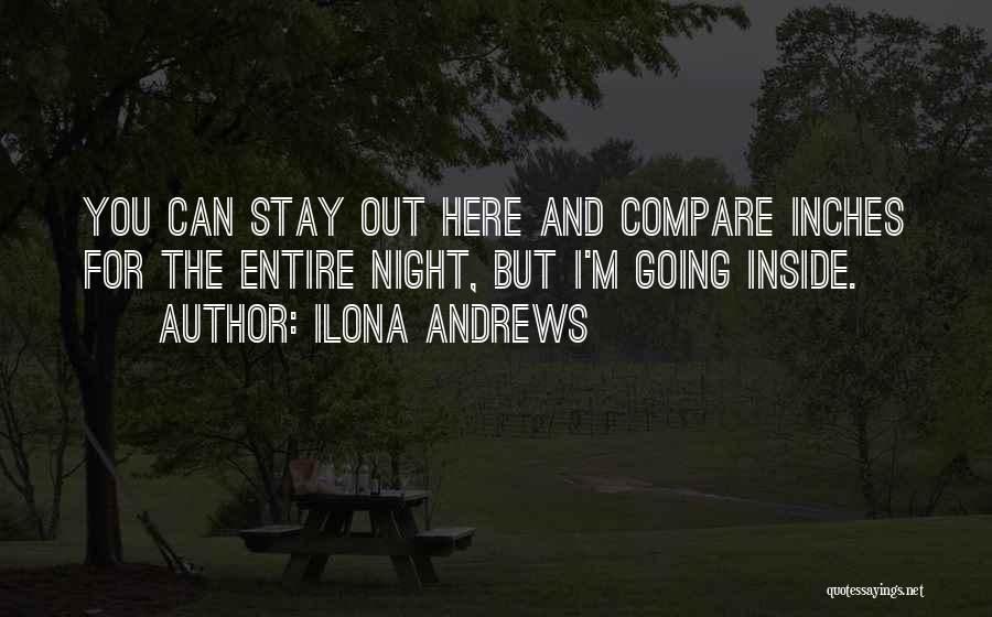 Ilona Andrews Quotes: You Can Stay Out Here And Compare Inches For The Entire Night, But I'm Going Inside.