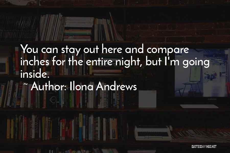 Ilona Andrews Quotes: You Can Stay Out Here And Compare Inches For The Entire Night, But I'm Going Inside.