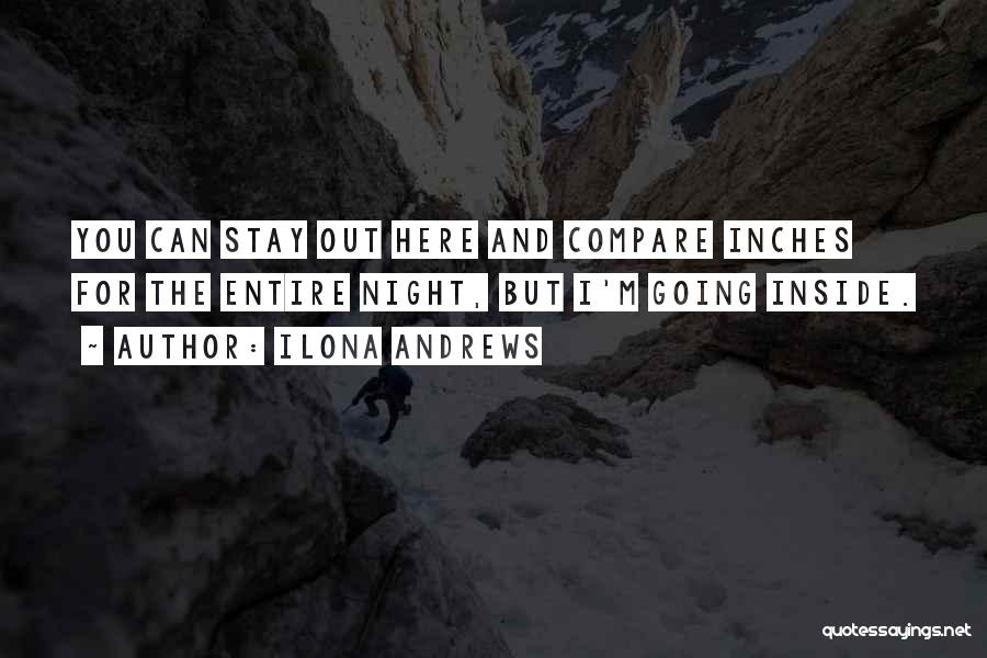 Ilona Andrews Quotes: You Can Stay Out Here And Compare Inches For The Entire Night, But I'm Going Inside.