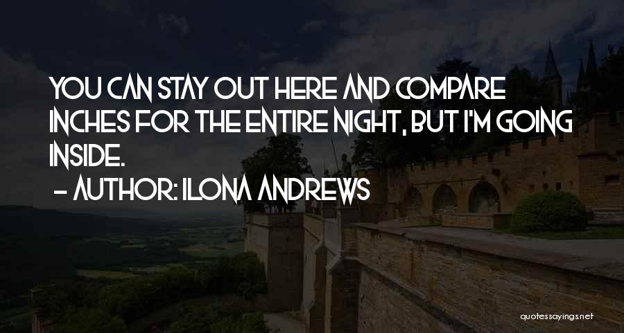 Ilona Andrews Quotes: You Can Stay Out Here And Compare Inches For The Entire Night, But I'm Going Inside.