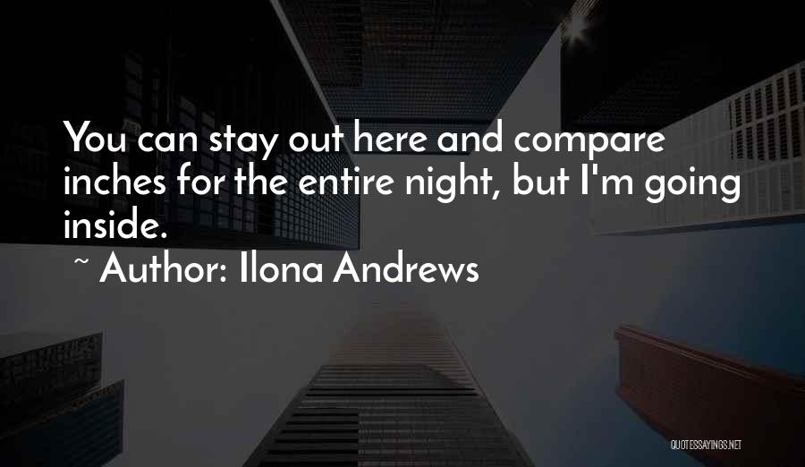 Ilona Andrews Quotes: You Can Stay Out Here And Compare Inches For The Entire Night, But I'm Going Inside.