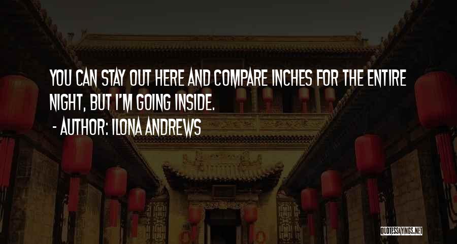 Ilona Andrews Quotes: You Can Stay Out Here And Compare Inches For The Entire Night, But I'm Going Inside.