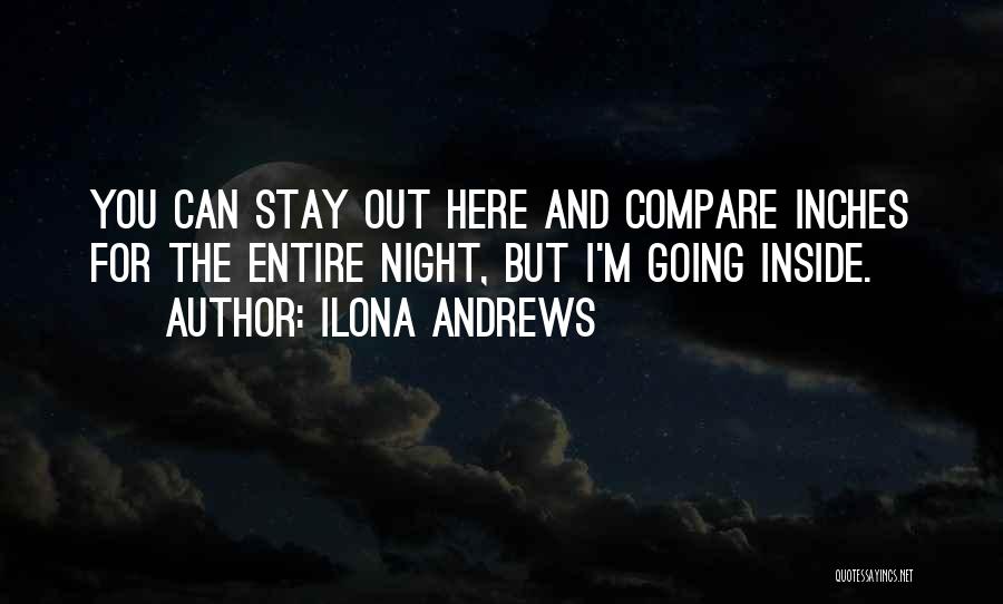 Ilona Andrews Quotes: You Can Stay Out Here And Compare Inches For The Entire Night, But I'm Going Inside.