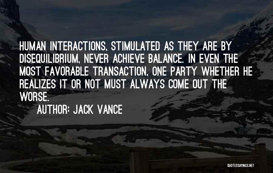 Jack Vance Quotes: Human Interactions, Stimulated As They Are By Disequilibrium, Never Achieve Balance. In Even The Most Favorable Transaction, One Party Whether