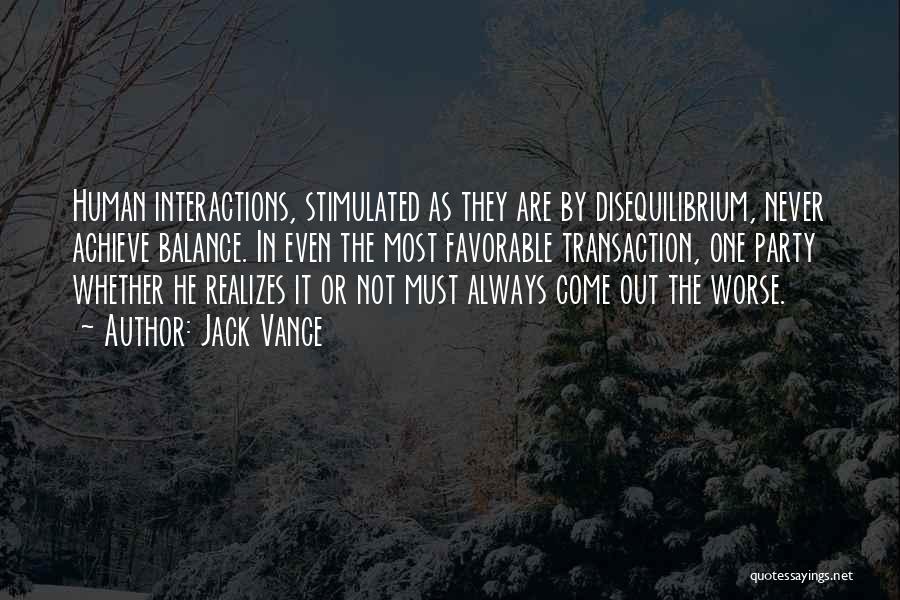 Jack Vance Quotes: Human Interactions, Stimulated As They Are By Disequilibrium, Never Achieve Balance. In Even The Most Favorable Transaction, One Party Whether