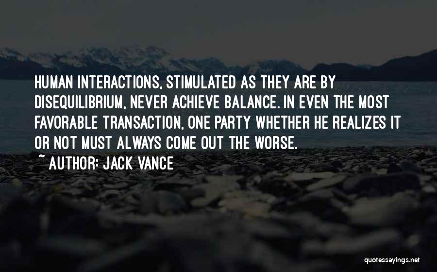 Jack Vance Quotes: Human Interactions, Stimulated As They Are By Disequilibrium, Never Achieve Balance. In Even The Most Favorable Transaction, One Party Whether