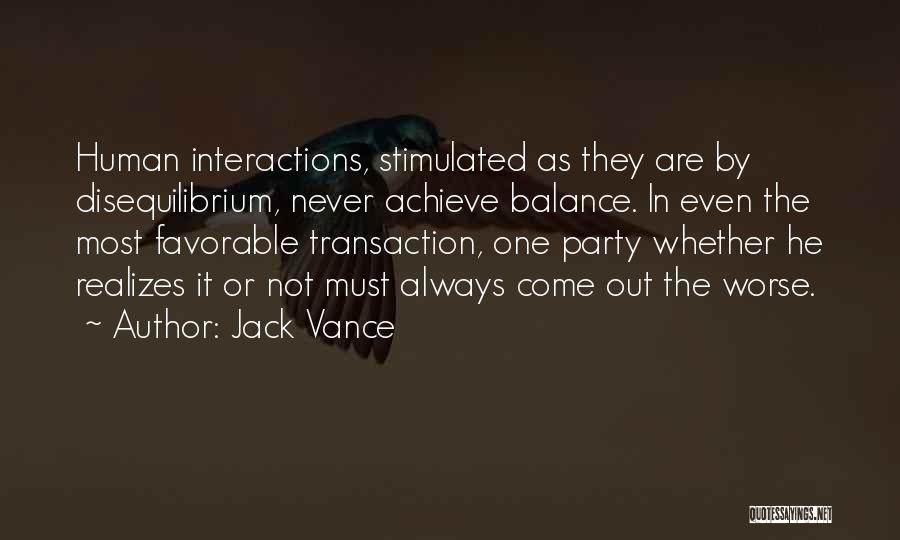 Jack Vance Quotes: Human Interactions, Stimulated As They Are By Disequilibrium, Never Achieve Balance. In Even The Most Favorable Transaction, One Party Whether