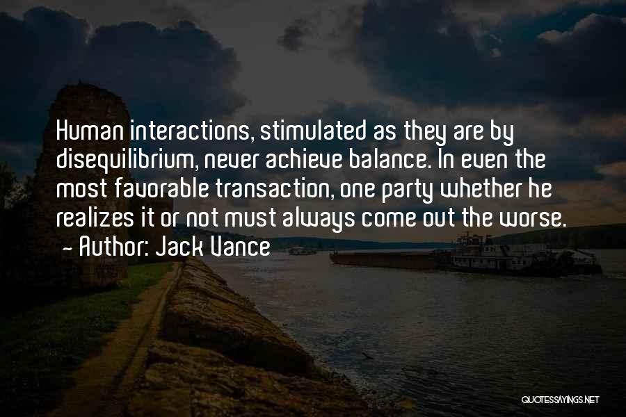 Jack Vance Quotes: Human Interactions, Stimulated As They Are By Disequilibrium, Never Achieve Balance. In Even The Most Favorable Transaction, One Party Whether