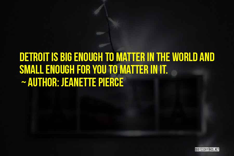 Jeanette Pierce Quotes: Detroit Is Big Enough To Matter In The World And Small Enough For You To Matter In It.