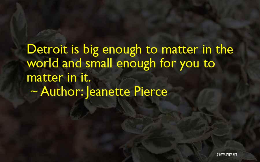 Jeanette Pierce Quotes: Detroit Is Big Enough To Matter In The World And Small Enough For You To Matter In It.