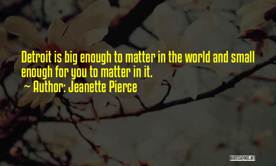 Jeanette Pierce Quotes: Detroit Is Big Enough To Matter In The World And Small Enough For You To Matter In It.