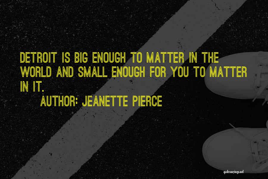 Jeanette Pierce Quotes: Detroit Is Big Enough To Matter In The World And Small Enough For You To Matter In It.