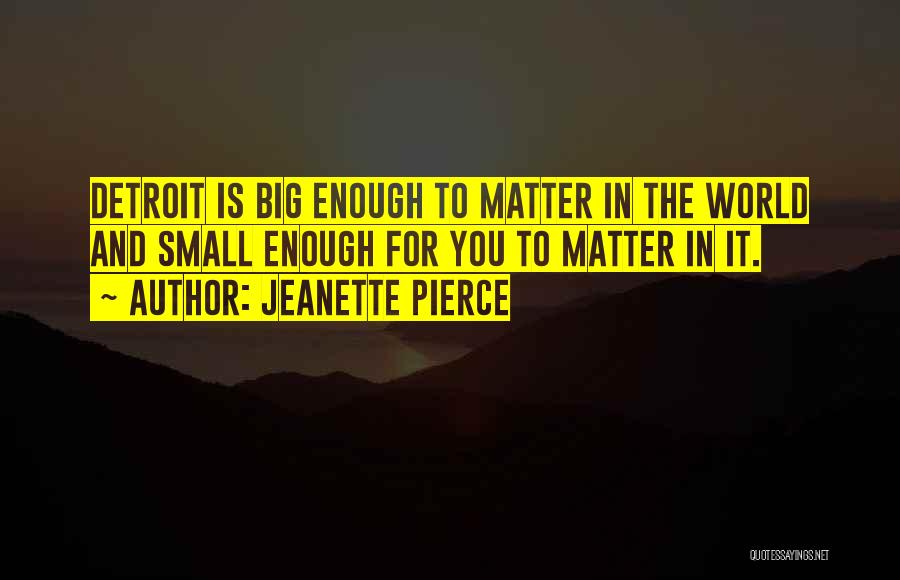 Jeanette Pierce Quotes: Detroit Is Big Enough To Matter In The World And Small Enough For You To Matter In It.