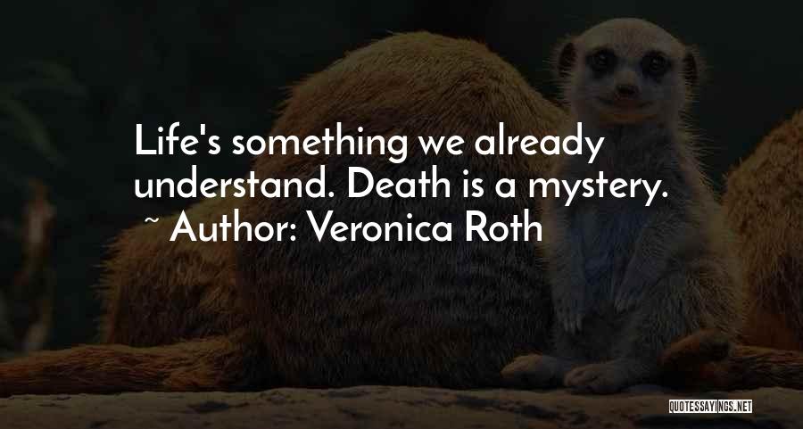 Veronica Roth Quotes: Life's Something We Already Understand. Death Is A Mystery.