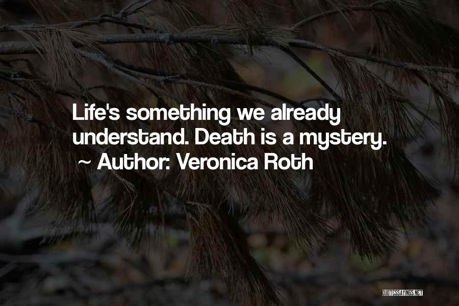 Veronica Roth Quotes: Life's Something We Already Understand. Death Is A Mystery.