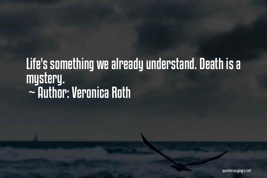 Veronica Roth Quotes: Life's Something We Already Understand. Death Is A Mystery.