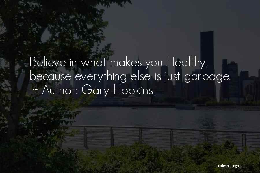 Gary Hopkins Quotes: Believe In What Makes You Healthy, Because Everything Else Is Just Garbage.