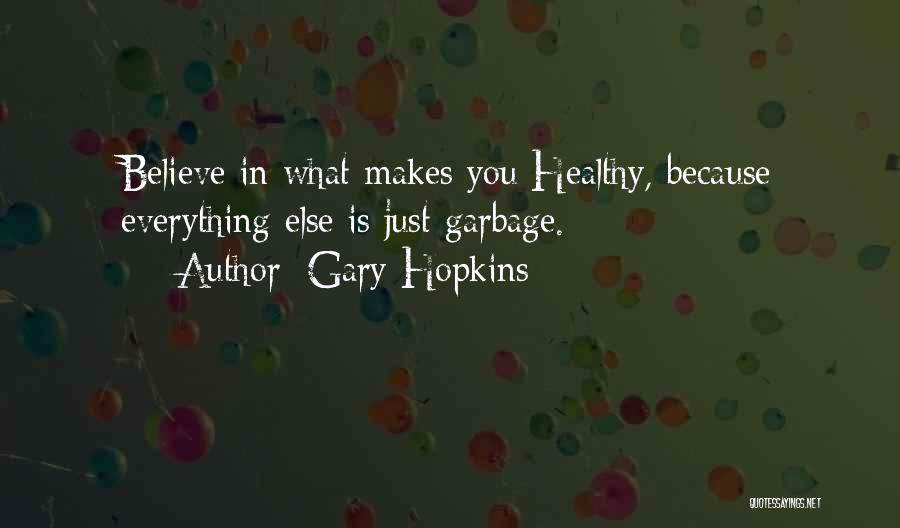 Gary Hopkins Quotes: Believe In What Makes You Healthy, Because Everything Else Is Just Garbage.