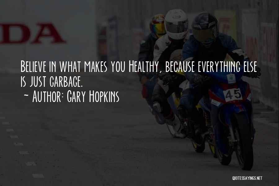 Gary Hopkins Quotes: Believe In What Makes You Healthy, Because Everything Else Is Just Garbage.