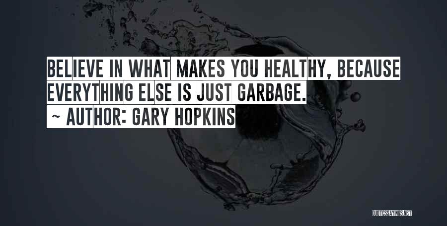 Gary Hopkins Quotes: Believe In What Makes You Healthy, Because Everything Else Is Just Garbage.