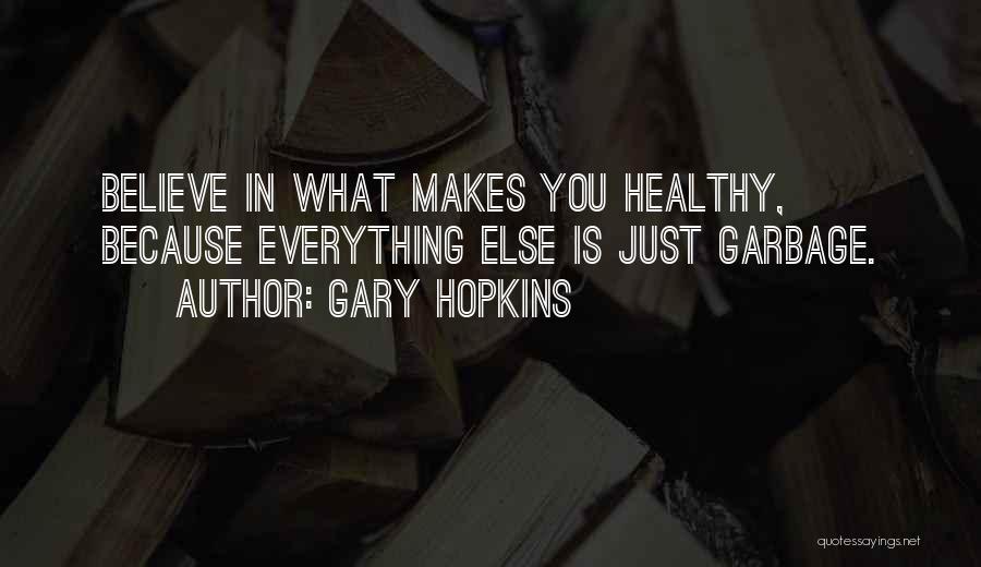 Gary Hopkins Quotes: Believe In What Makes You Healthy, Because Everything Else Is Just Garbage.