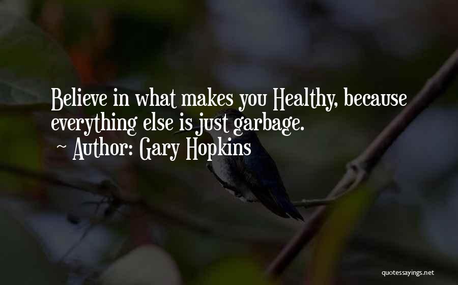 Gary Hopkins Quotes: Believe In What Makes You Healthy, Because Everything Else Is Just Garbage.