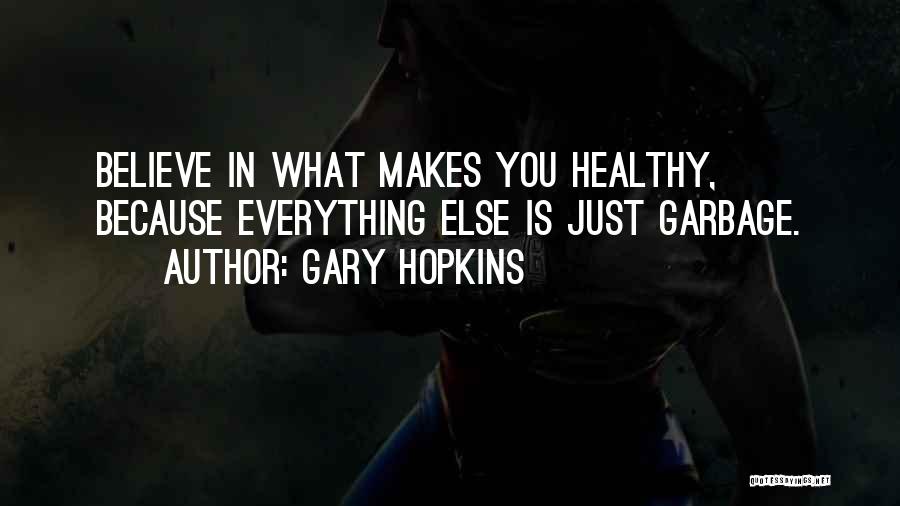 Gary Hopkins Quotes: Believe In What Makes You Healthy, Because Everything Else Is Just Garbage.