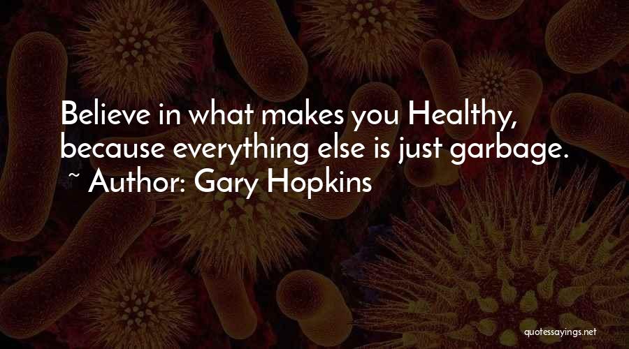 Gary Hopkins Quotes: Believe In What Makes You Healthy, Because Everything Else Is Just Garbage.